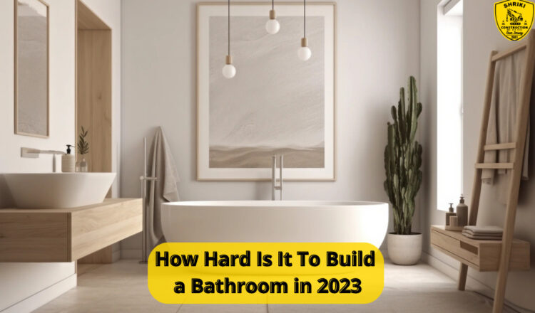 How Hard Is It To Build a Bathroom in 2023