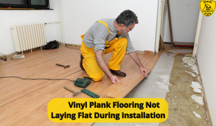Vinyl Plank Flooring Not Laying Flat During Installation